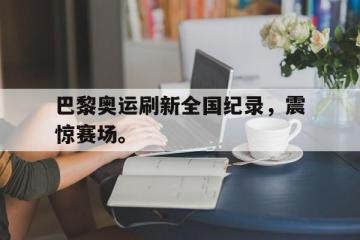 开云online-巴黎奥运刷新全国纪录，震惊赛场。