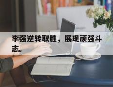 开云登录入口-李强逆转取胜，展现顽强斗志。