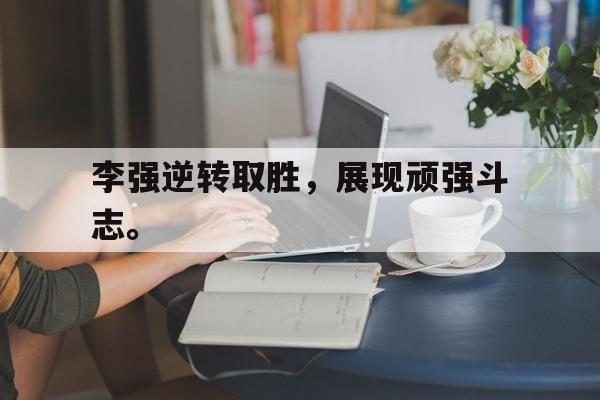 开云登录入口-李强逆转取胜，展现顽强斗志。