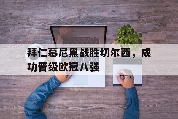 开云网页-拜仁慕尼黑战胜切尔西，成功晋级欧冠八强