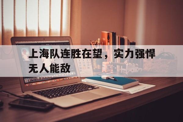 开云登录入口-上海队连胜在望，实力强悍无人能敌